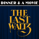 Dinner & A Movie: The Last Waltz